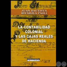 LA CONTABILIDAD COLONIAL Y LAS CAJAS REALES DE HACIENDA - Autor: JUAN BAUTISTA RIVAROLA PAOLI - Ao 2008